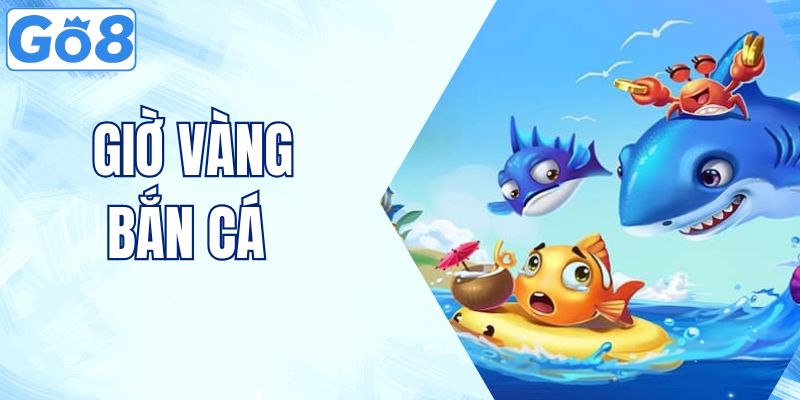 Giờ Vàng Bắn Cá - Cẩm Nang Toàn Tập Giúp Bạn Thành Triệu Phú 8 giờ vàng bắn cá